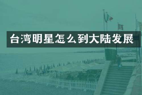 台湾明星怎么到大陆发展
