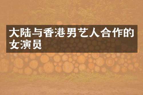 大陆与香港男艺人合作的女演员