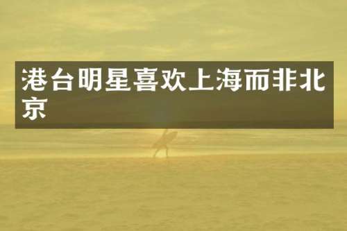 港台明星喜欢上海而非北京