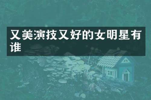 又美演技又好的女明星有谁