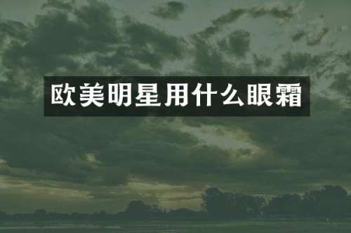 欧美明星用什么眼霜