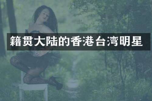 籍贯大陆的香港台湾明星