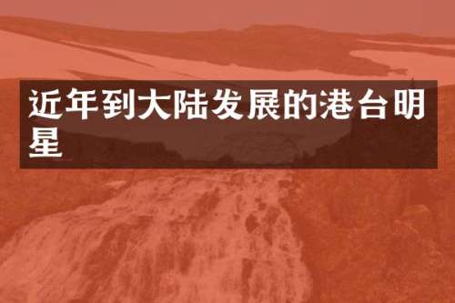 近年到大陆发展的港台明星