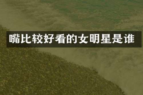 嘴比较好看的女明星是谁