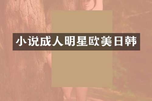 小说成人明星欧美日韩
