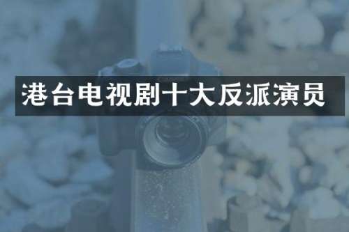 港台电视剧十大反派演员