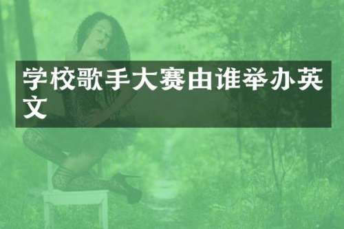 学校歌手大赛由谁举办英文