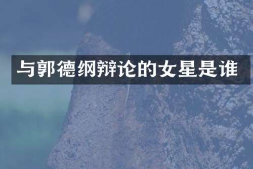 与郭德纲辩论的女星是谁