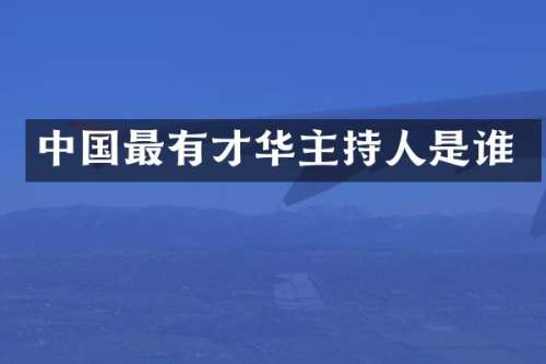 中国最有才华主持人是谁