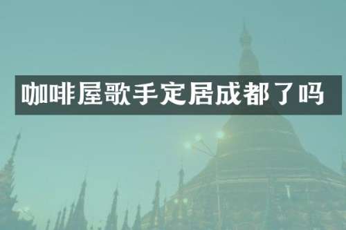 咖啡屋歌手定居成都了吗