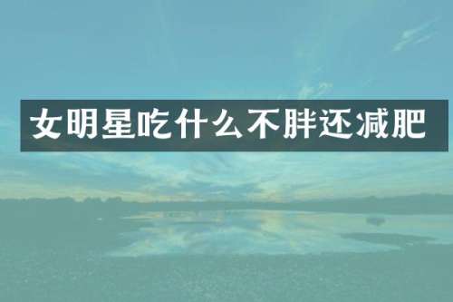 女明星吃什么不胖还减肥