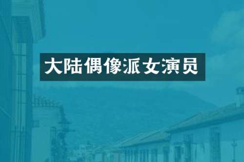 大陆偶像派女演员