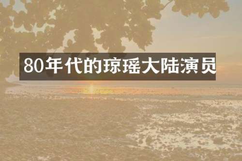 80年代的琼瑶大陆演员