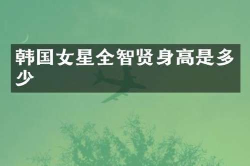 韩国女星全智贤身高是多少