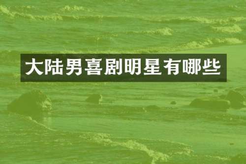 大陆男喜剧明星有哪些