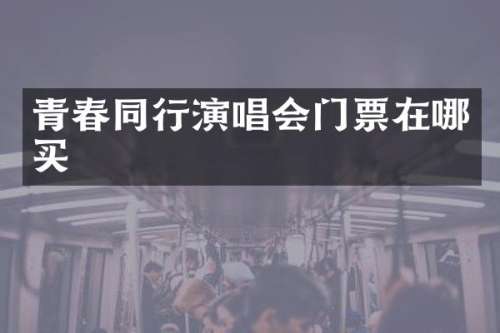 青春同行演唱会门票在哪买