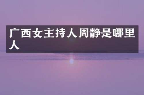 广西女主持人周静是哪里人
