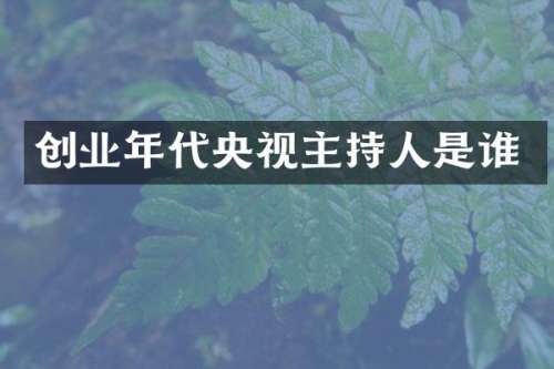 创业年代央视主持人是谁