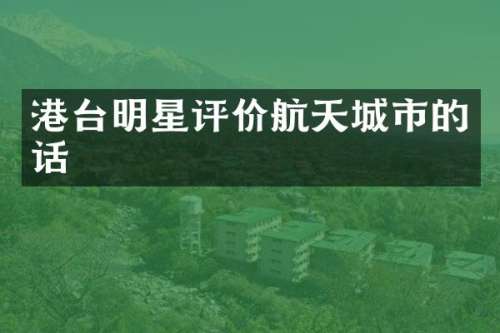 港台明星评价航天城市的话