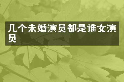 几个未婚演员都是谁女演员