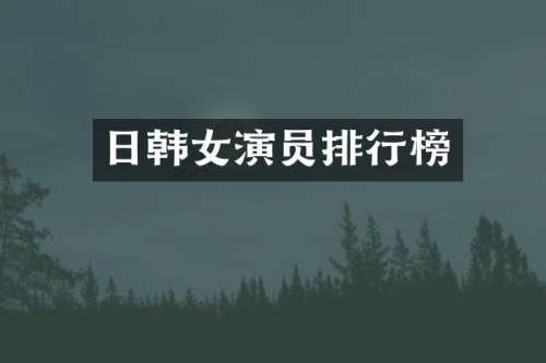 日韩女演员排行榜
