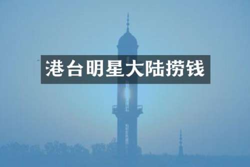港台明星大陆捞钱