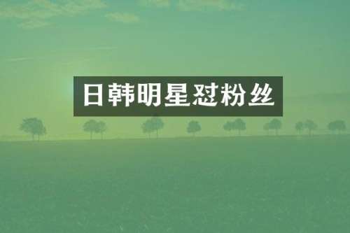 日韩明星怼粉丝