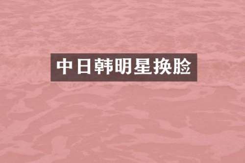 中日韩明星换脸