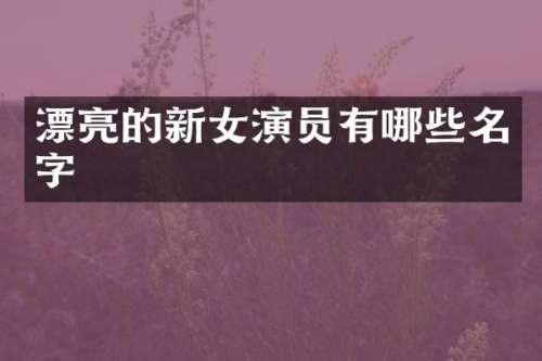 漂亮的新女演员有哪些名字