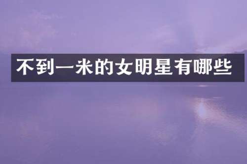 不到一米的女明星有哪些