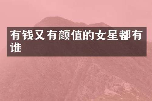 有钱又有颜值的女星都有谁