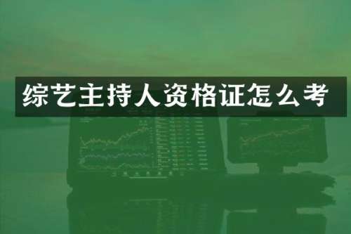 综艺主持人资格证怎么考