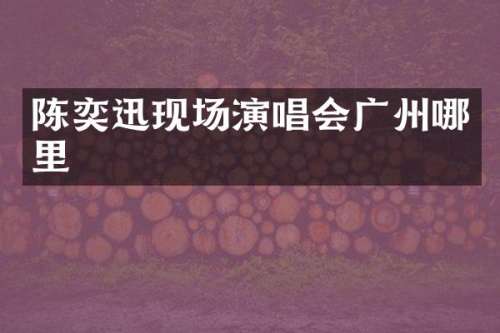 陈奕迅现场演唱会广州哪里