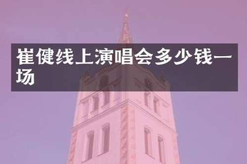 崔健线上演唱会多少钱一场