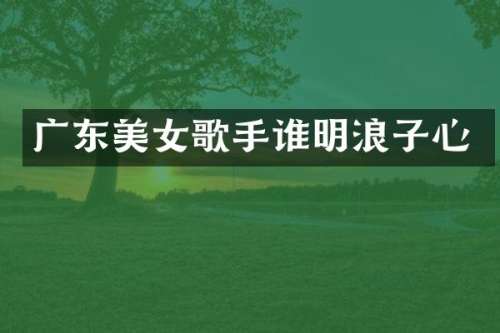 广东歌手谁明浪子心