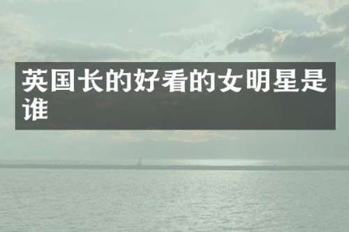 英国长的好看的女明星是谁