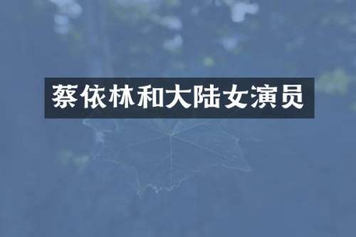 蔡依林和大陆女演员
