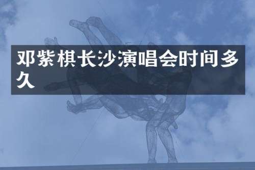 邓紫棋长沙演唱会时间多久