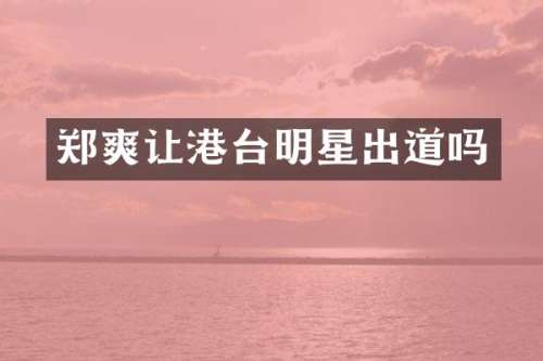 郑爽让港台明星出道吗