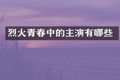 烈火青春中的主演有哪些
