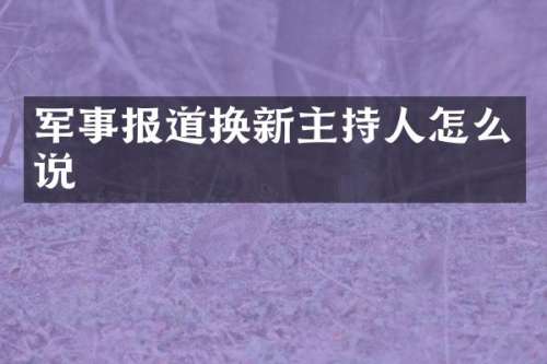 军事报道换新主持人怎么说