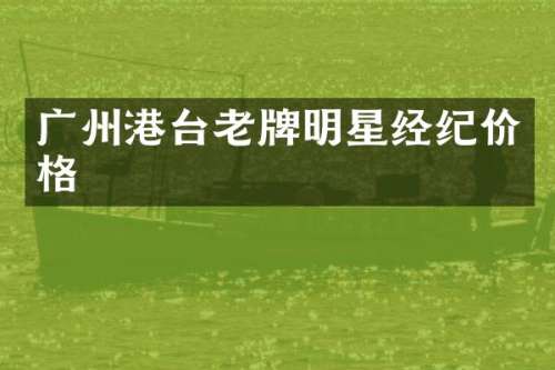 广州港台老牌明星经纪价格
