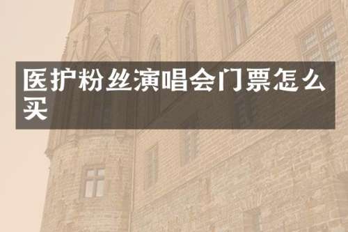 医护粉丝演唱会门票怎么买