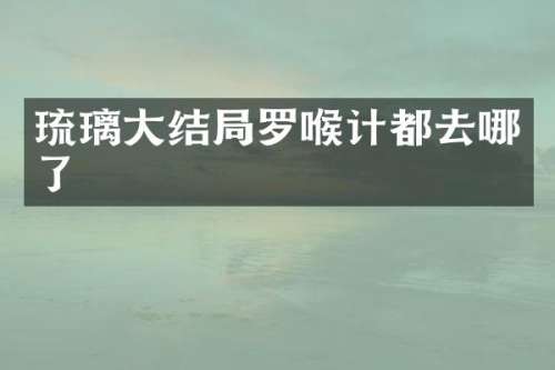 琉璃大结局罗喉计都去哪了