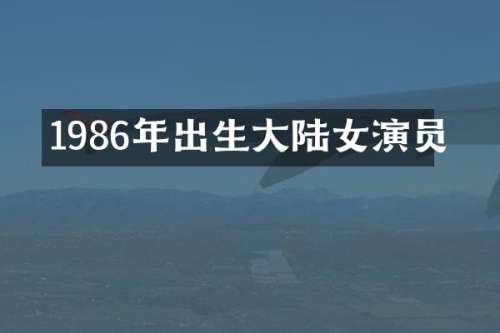 1986年出生大陆女演员