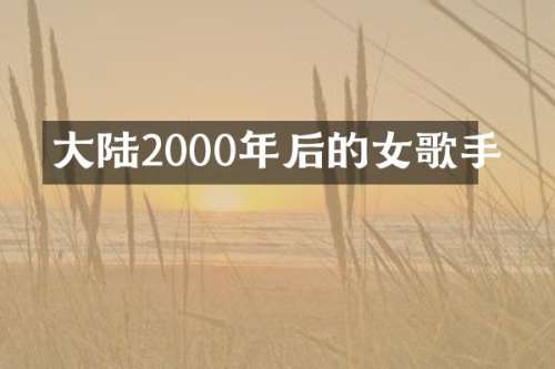 大陆2000年后的女歌手