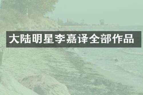 大陆明星李嘉译全部作品