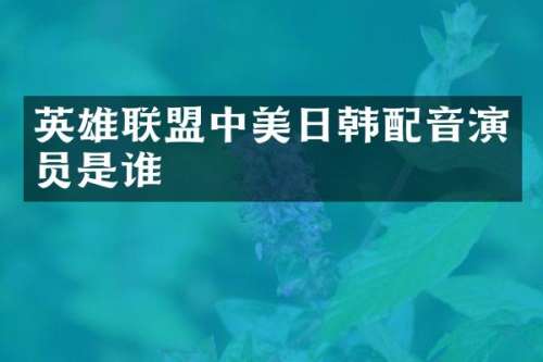 英雄联盟中美日韩配音演员是谁