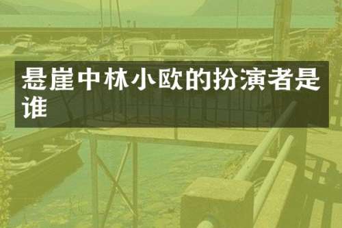 悬崖中林小欧的扮演者是谁