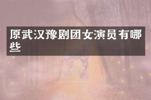 原武汉豫剧团女演员有哪些